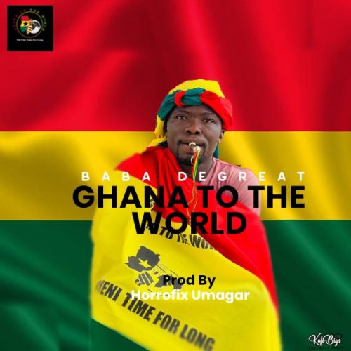 Baba Degreat - Ghana To The World (Prod By Horrofix Umagar)